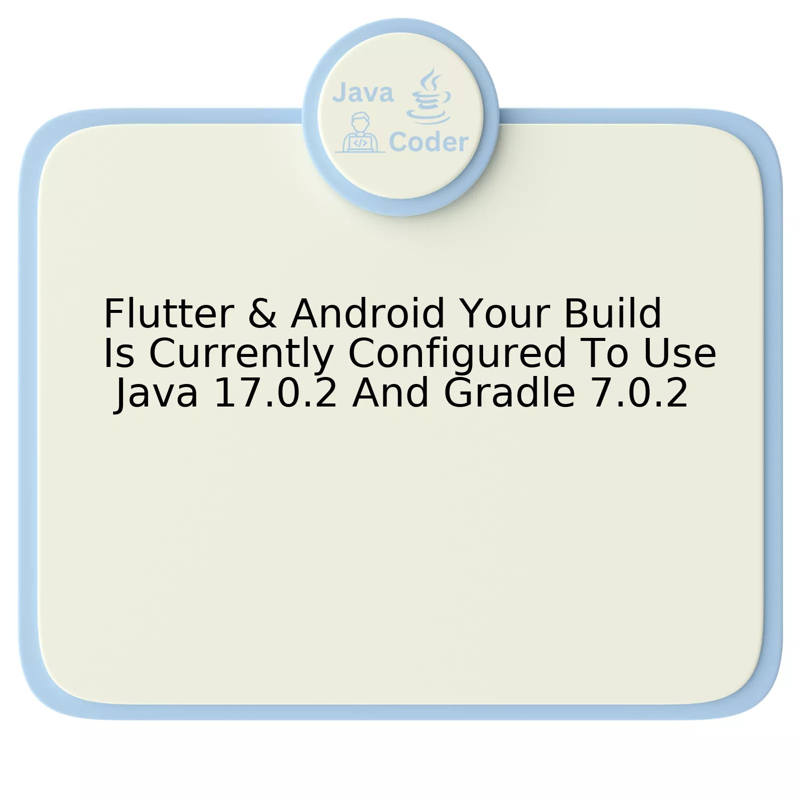 Flutter & Android Your Build Is Currently Configured To Use Java 17.0.2 And Gradle 7.0.2