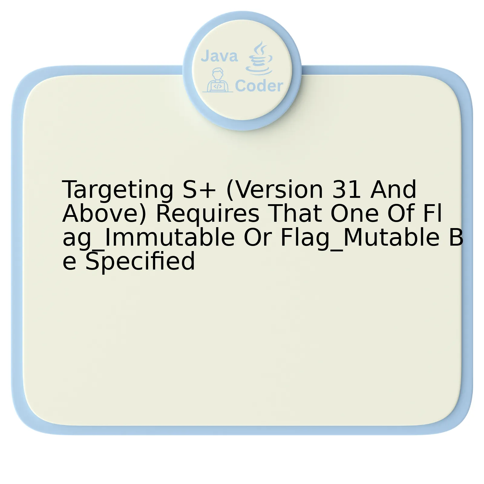 Targeting S+ (Version 31 And Above) Requires That One Of Flag_Immutable Or Flag_Mutable Be Specified