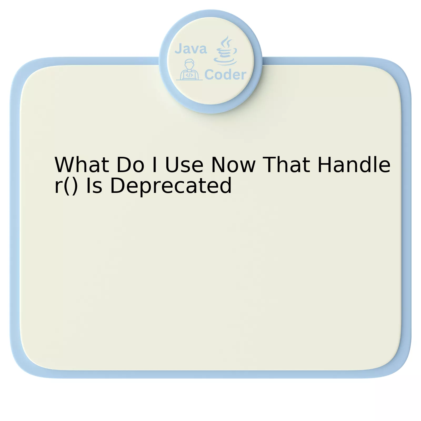 What Do I Use Now That Handler() Is Deprecated